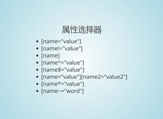 属性选择器
[name="value"]
[name!="value"]
[name]
[name^="value"]
[name$="value"]
[name="value"][name2="value2"]
[name*="value"]
[name~="word"]
 