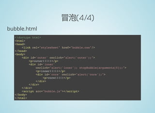 冒泡(4/4)
bubble.html
<!doctype html>
<html>
<head>
<link rel="stylesheet" href="bubble.css"/>
</head>
<body>
<div id='outer' onclick="alert('outer');">
<p>outer!!!!!</p>
<div id='inner'
onclick="alert('inner'); stopBubble(arguments[0]);">
<p>inner!!!!!</p>
<div id='core' onclick="alert('core');">
<p>core!!!!!</p>
</div>
</div>
</div>
<script src="bubble.js"></script>
</body>
</html>
 