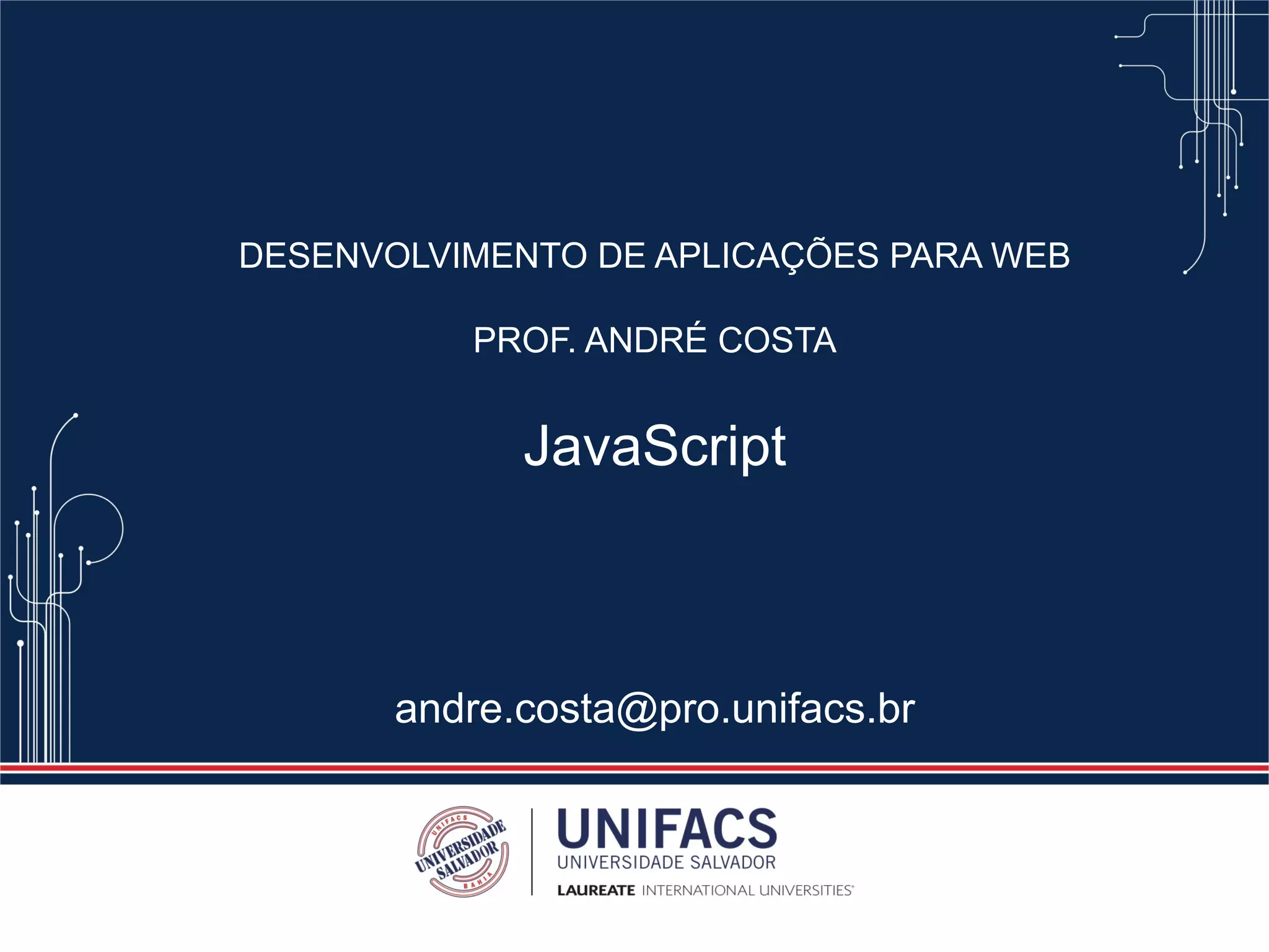 DESENVOLVIMENTO DE APLICAÇÕES PARA WEB
PROF. ANDRÉ COSTA
JavaScript
andre.costa@pro.unifacs.br
 