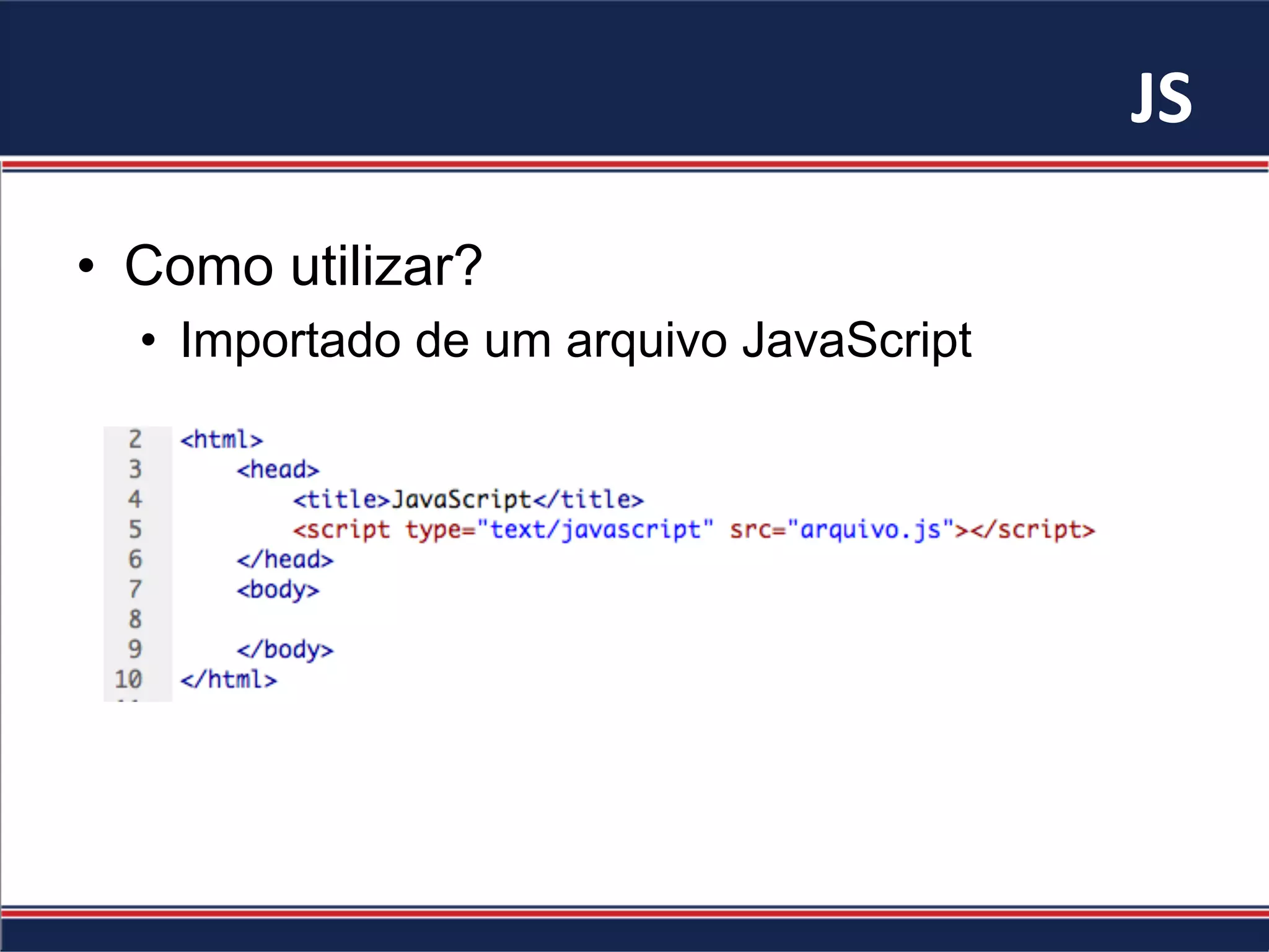 JS	
•  Como utilizar?
•  Importado de um arquivo JavaScript
 