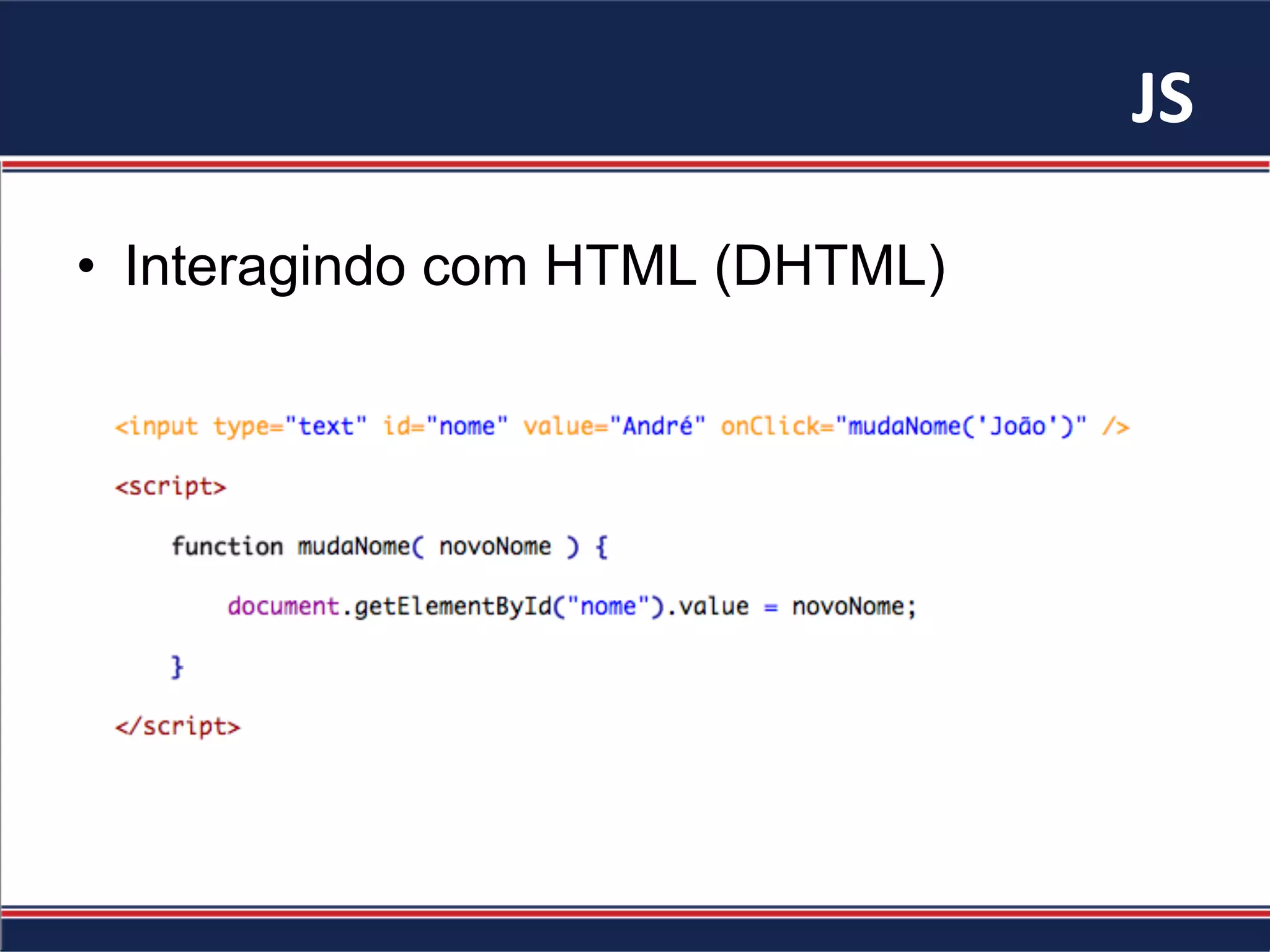JS	
•  Interagindo com HTML (DHTML)
 