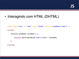 JS	
•  Interagindo com HTML (DHTML)
 