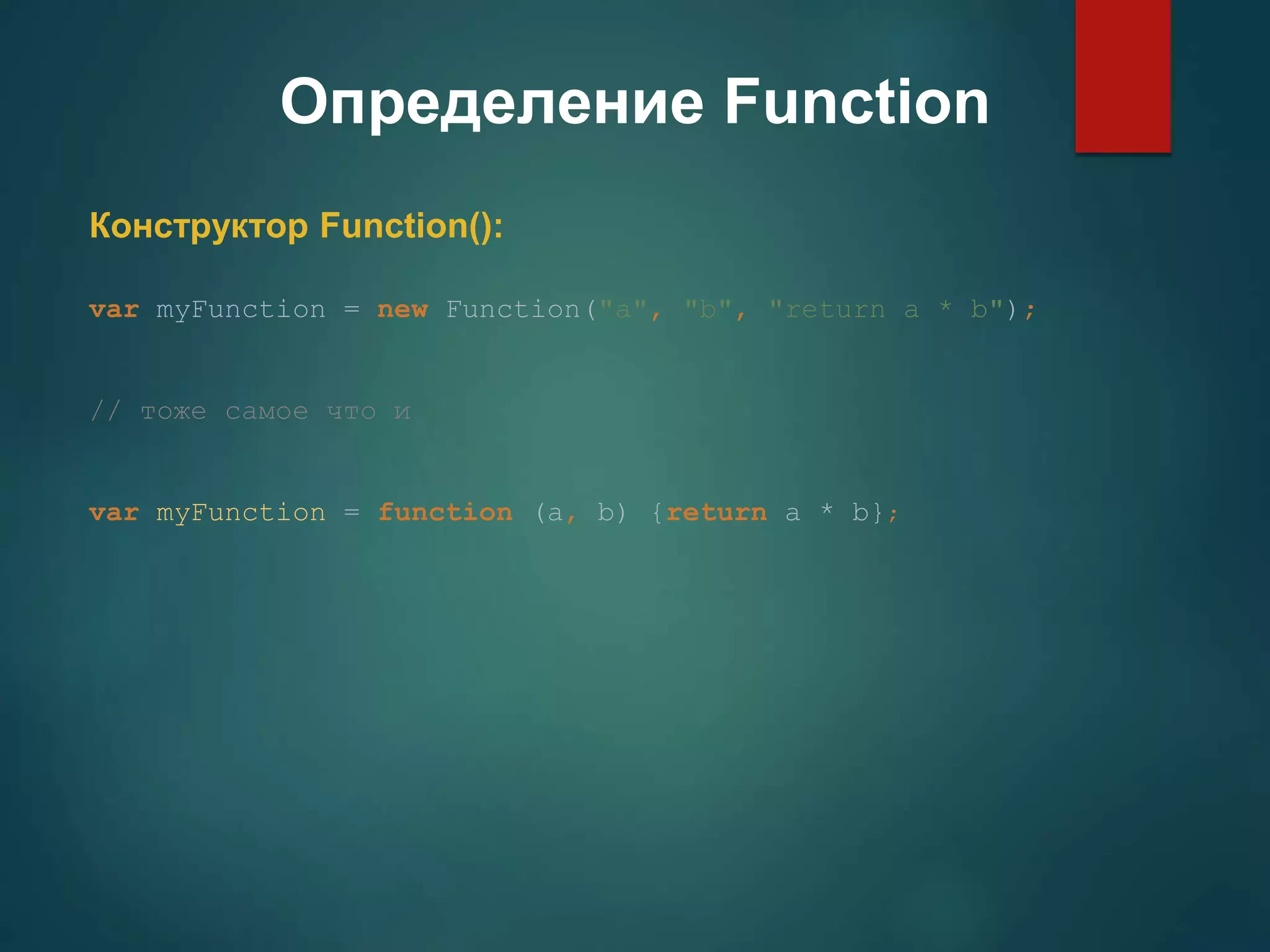 Определение Function Конструктор Function(): var myFunction = new Function("a", "b", "return a * b"); // тоже самое что и var myFunction = function (a, b) {return a * b}; 