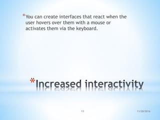 *
*You can create interfaces that react when the
user hovers over them with a mouse or
activates them via the keyboard.
11/20/201611
 