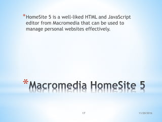 *
*HomeSite 5 is a well-liked HTML and JavaScript
editor from Macromedia that can be used to
manage personal websites effectively.
11/20/201617
 
