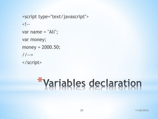 *
<script type="text/javascript">
<!--
var name = "Ali";
var money;
money = 2000.50;
//-->
</script>
11/20/201630
 