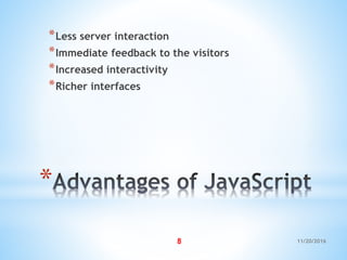 *
*Less server interaction
*Immediate feedback to the visitors
*Increased interactivity
*Richer interfaces
11/20/20168
 