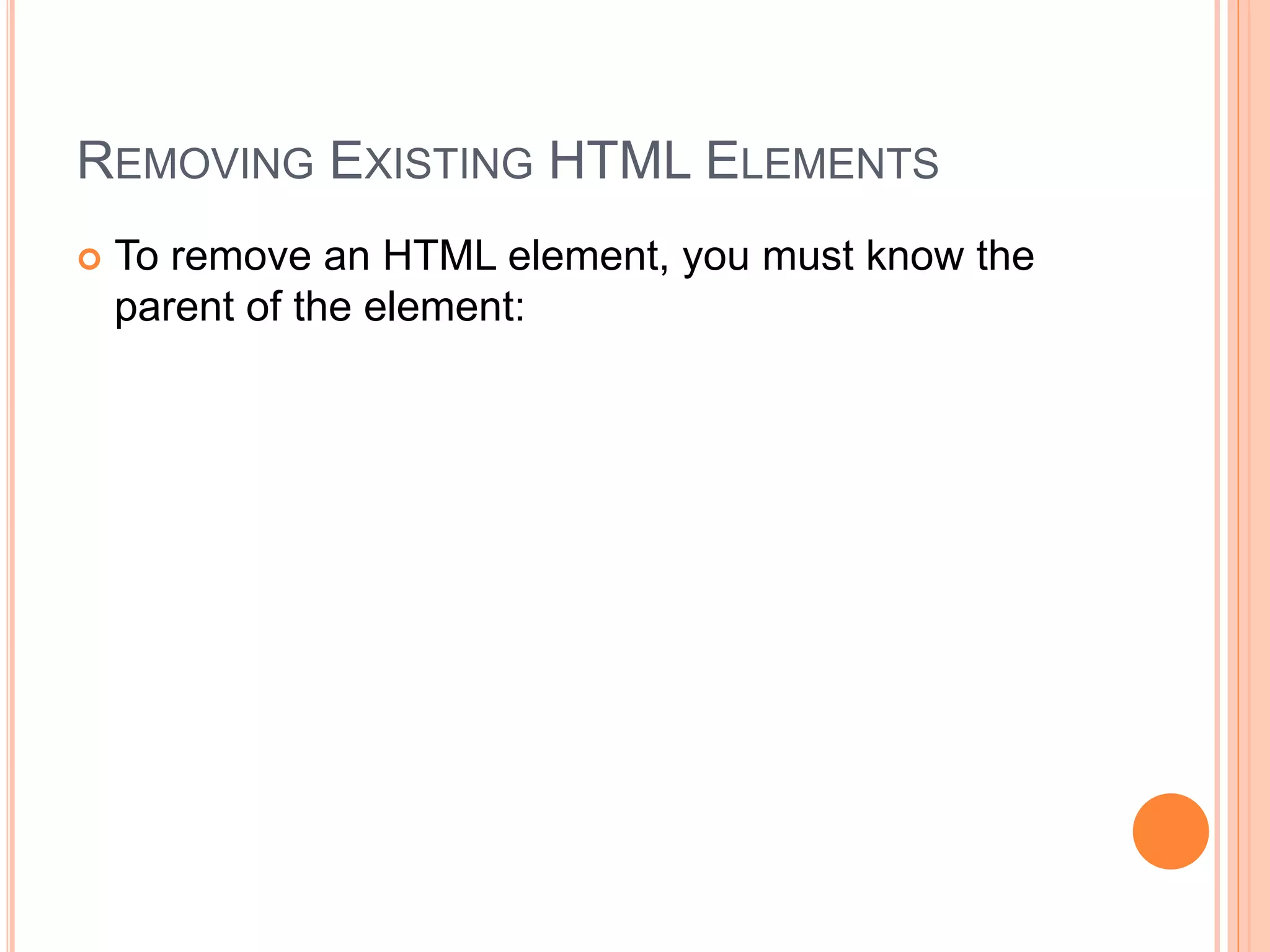 REMOVING EXISTING HTML ELEMENTS
 To remove an HTML element, you must know the
parent of the element:
 