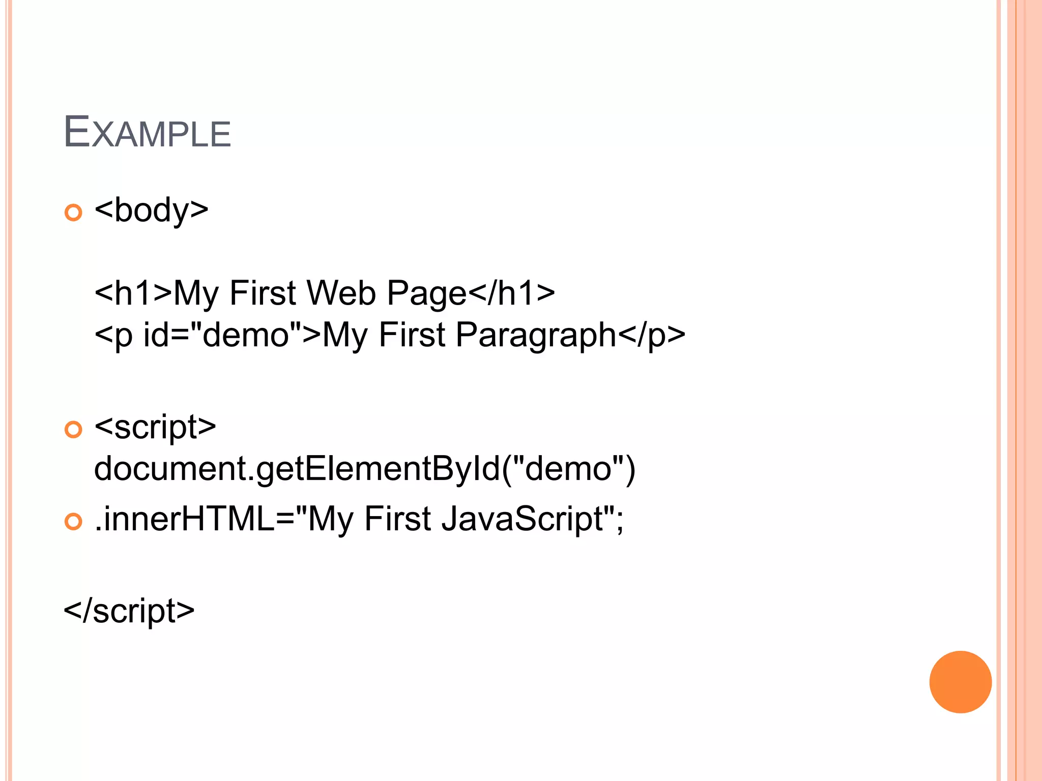 EXAMPLE
 <body>
<h1>My First Web Page</h1>
<p id="demo">My First Paragraph</p>
 <script>
document.getElementById("demo")
 .innerHTML="My First JavaScript";
</script>
 