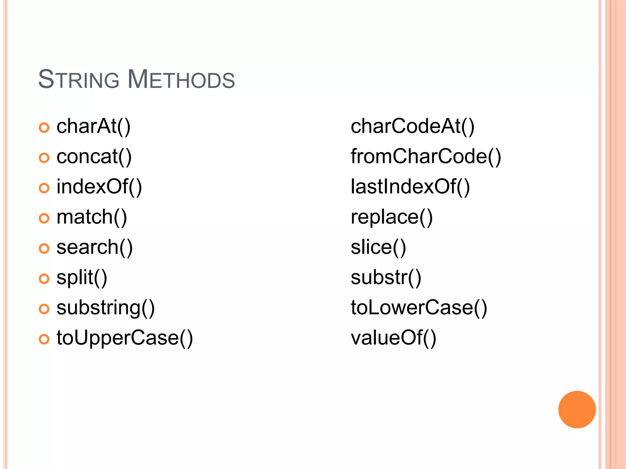 STRING METHODS
 charAt() charCodeAt()
 concat() fromCharCode()
 indexOf() lastIndexOf()
 match() replace()
 search() slice()
 split() substr()
 substring() toLowerCase()
 toUpperCase() valueOf()
 