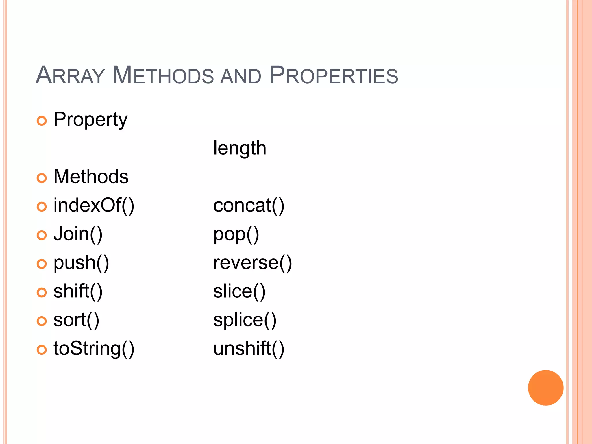 ARRAY METHODS AND PROPERTIES
 Property
length
 Methods
 indexOf() concat()
 Join() pop()
 push() reverse()
 shift() slice()
 sort() splice()
 toString() unshift()
 