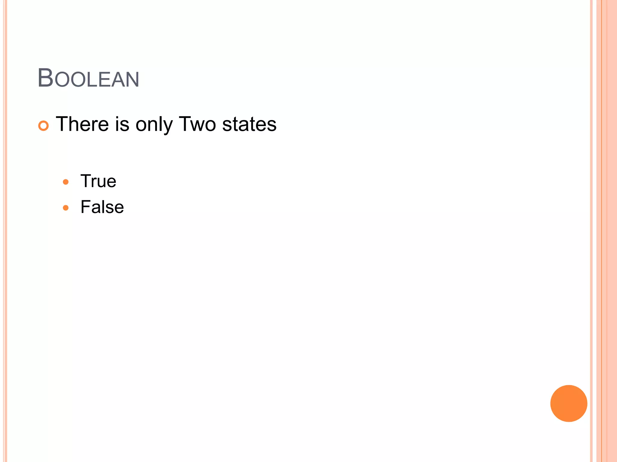 BOOLEAN
 There is only Two states
 True
 False
 