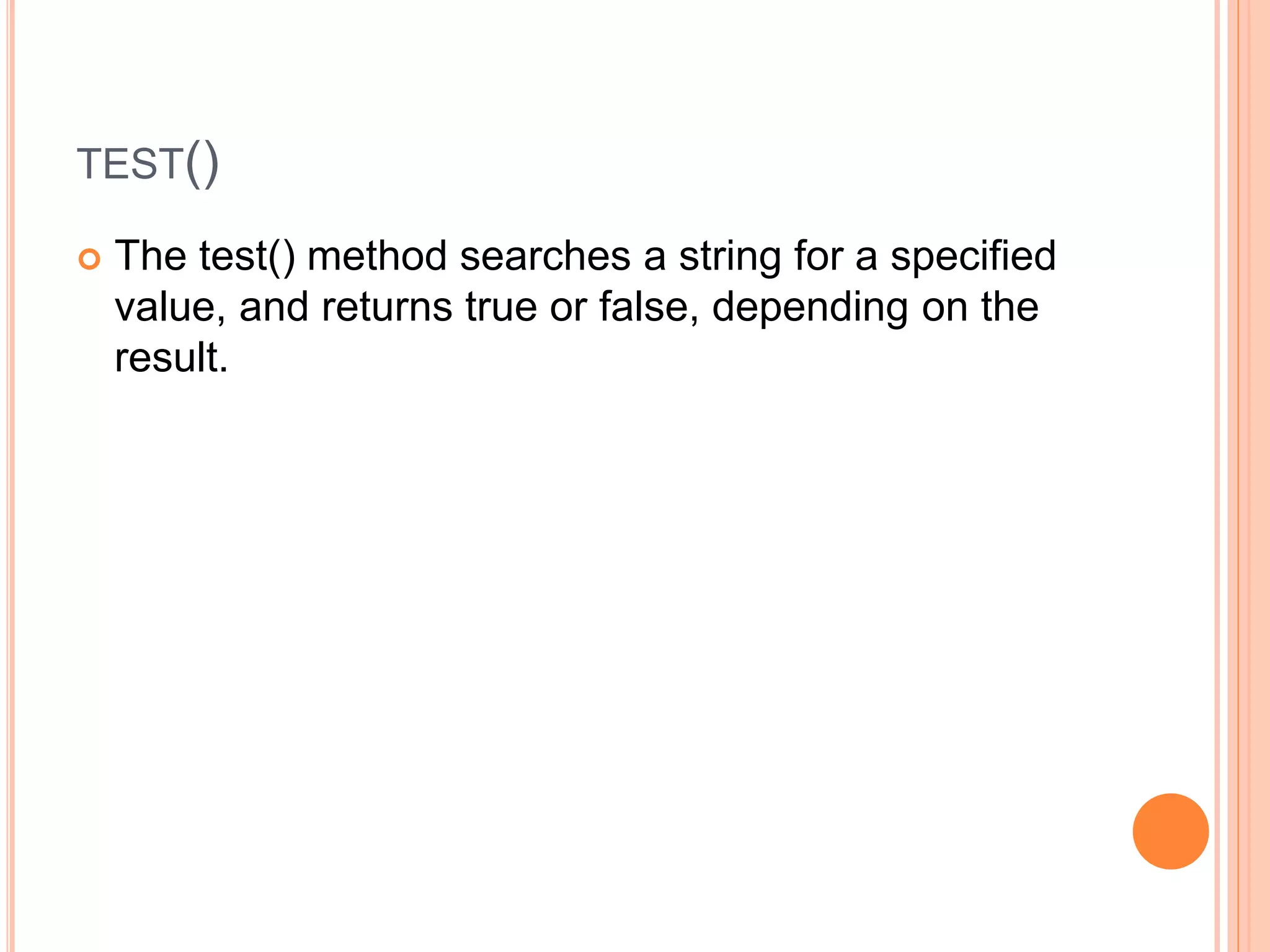 TEST()
 The test() method searches a string for a specified
value, and returns true or false, depending on the
result.
 