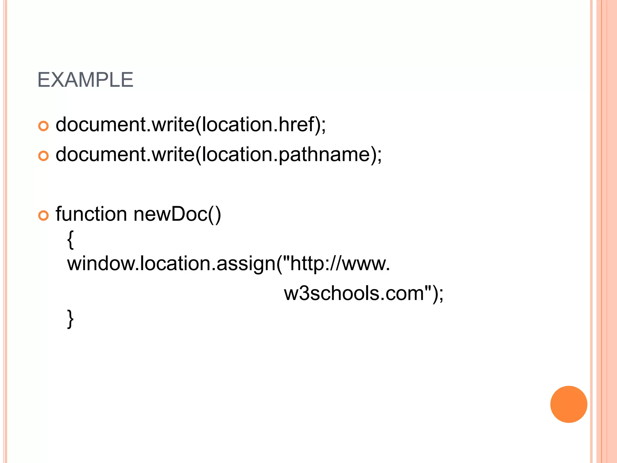 EXAMPLE
 document.write(location.href);
 document.write(location.pathname);
 function newDoc()
{
window.location.assign("http://www.
w3schools.com");
}
 