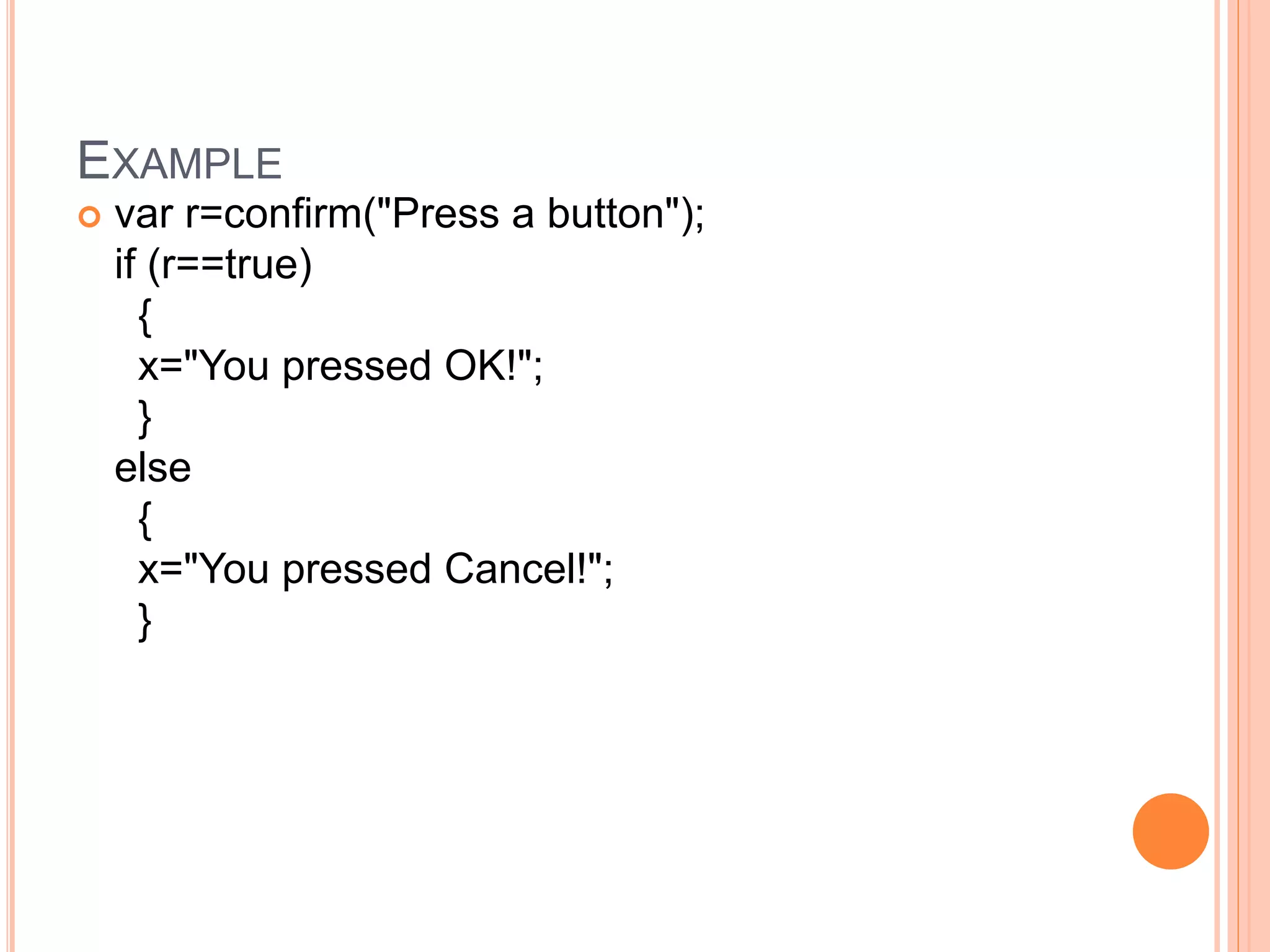 EXAMPLE
 var r=confirm("Press a button");
if (r==true)
{
x="You pressed OK!";
}
else
{
x="You pressed Cancel!";
}
 