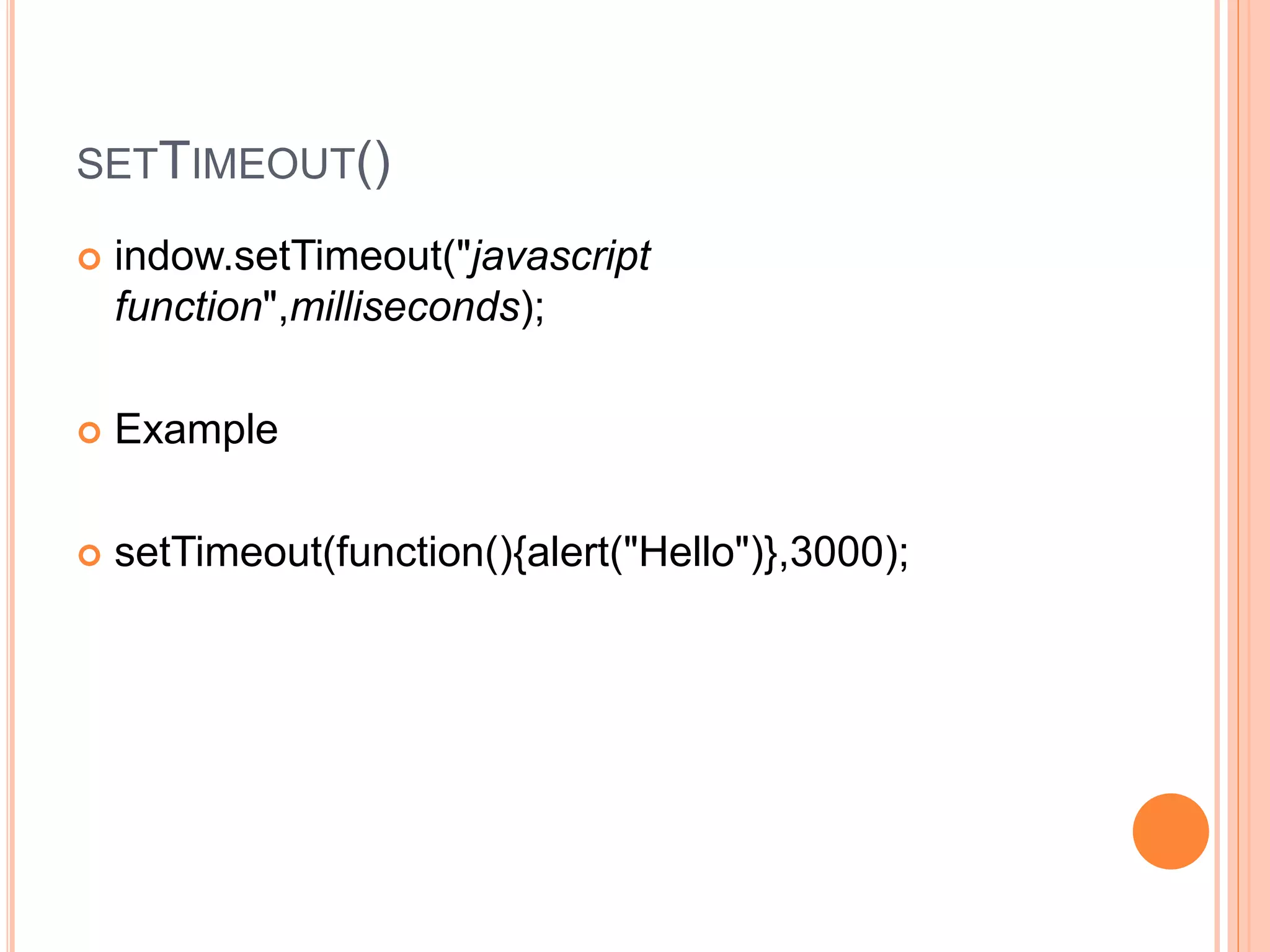 SETTIMEOUT()
 indow.setTimeout("javascript
function",milliseconds);
 Example
 setTimeout(function(){alert("Hello")},3000);
 
