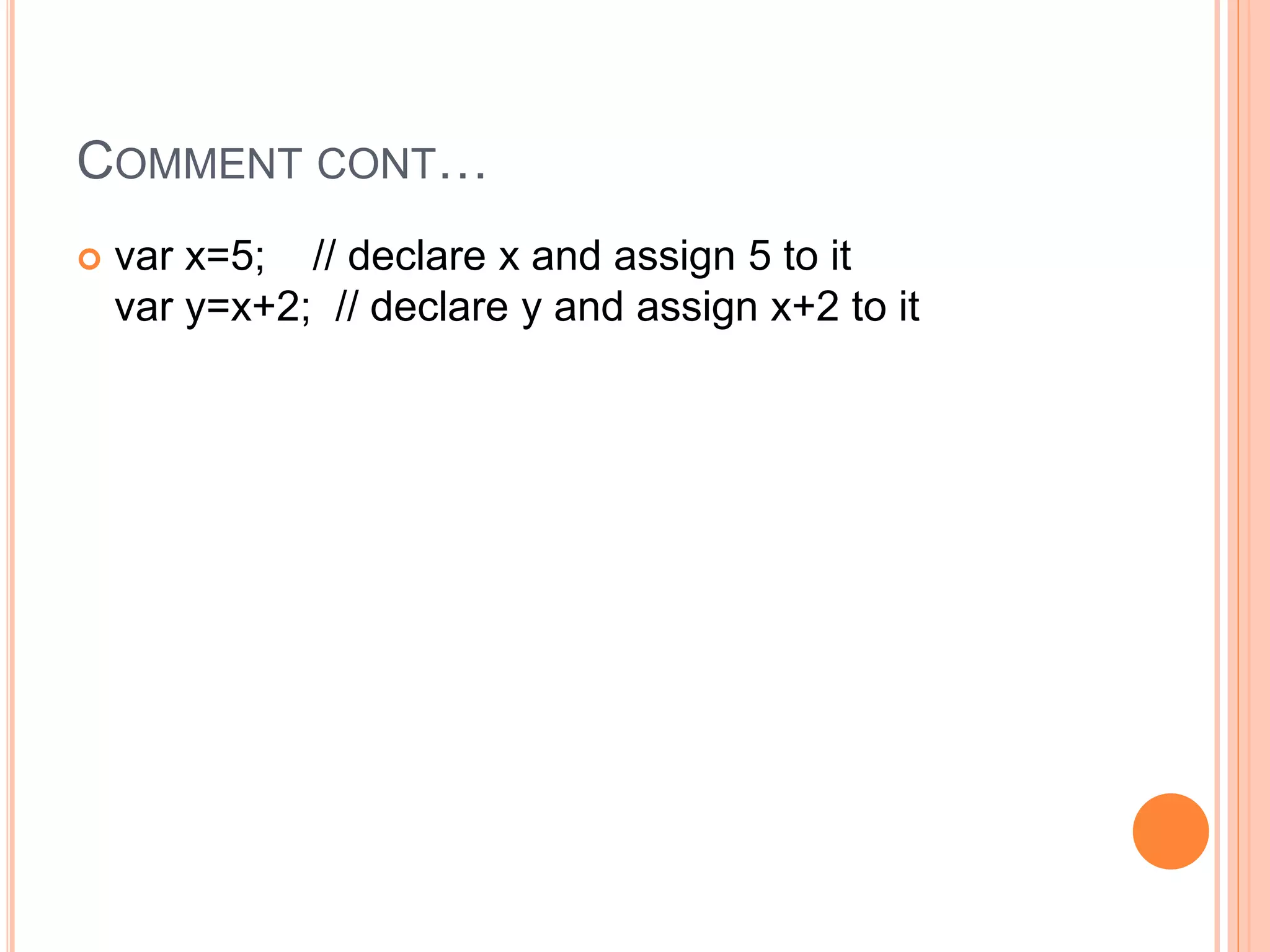 COMMENT CONT…
 var x=5; // declare x and assign 5 to it
var y=x+2; // declare y and assign x+2 to it
 