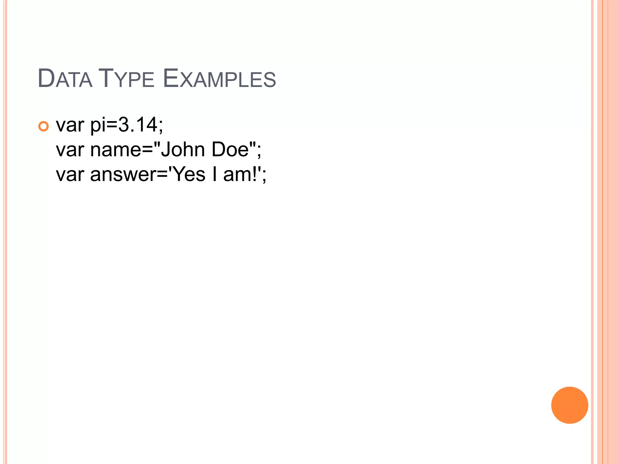 DATA TYPE EXAMPLES
 var pi=3.14;
var name="John Doe";
var answer='Yes I am!';
 