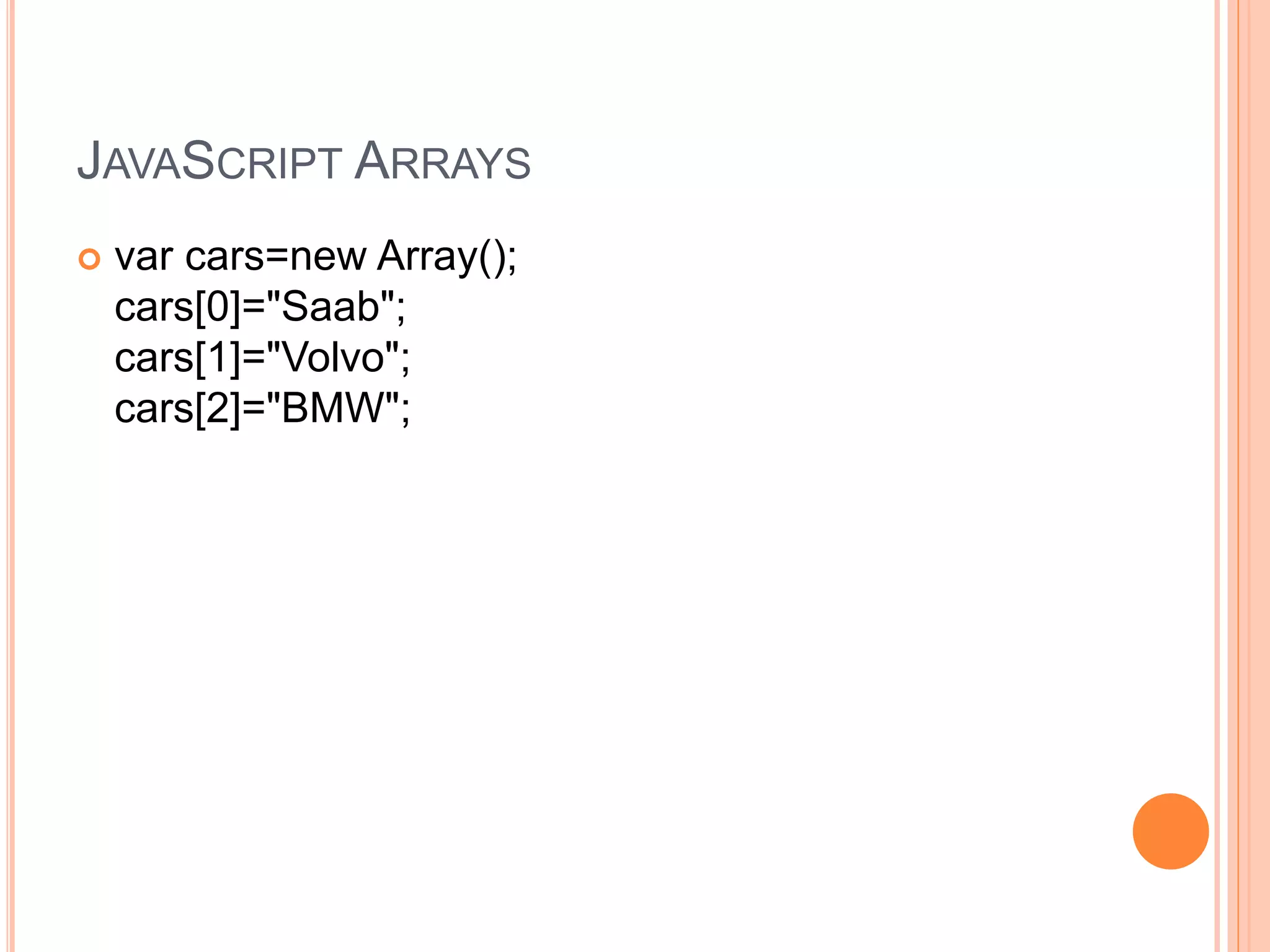JAVASCRIPT ARRAYS
 var cars=new Array();
cars[0]="Saab";
cars[1]="Volvo";
cars[2]="BMW";
 