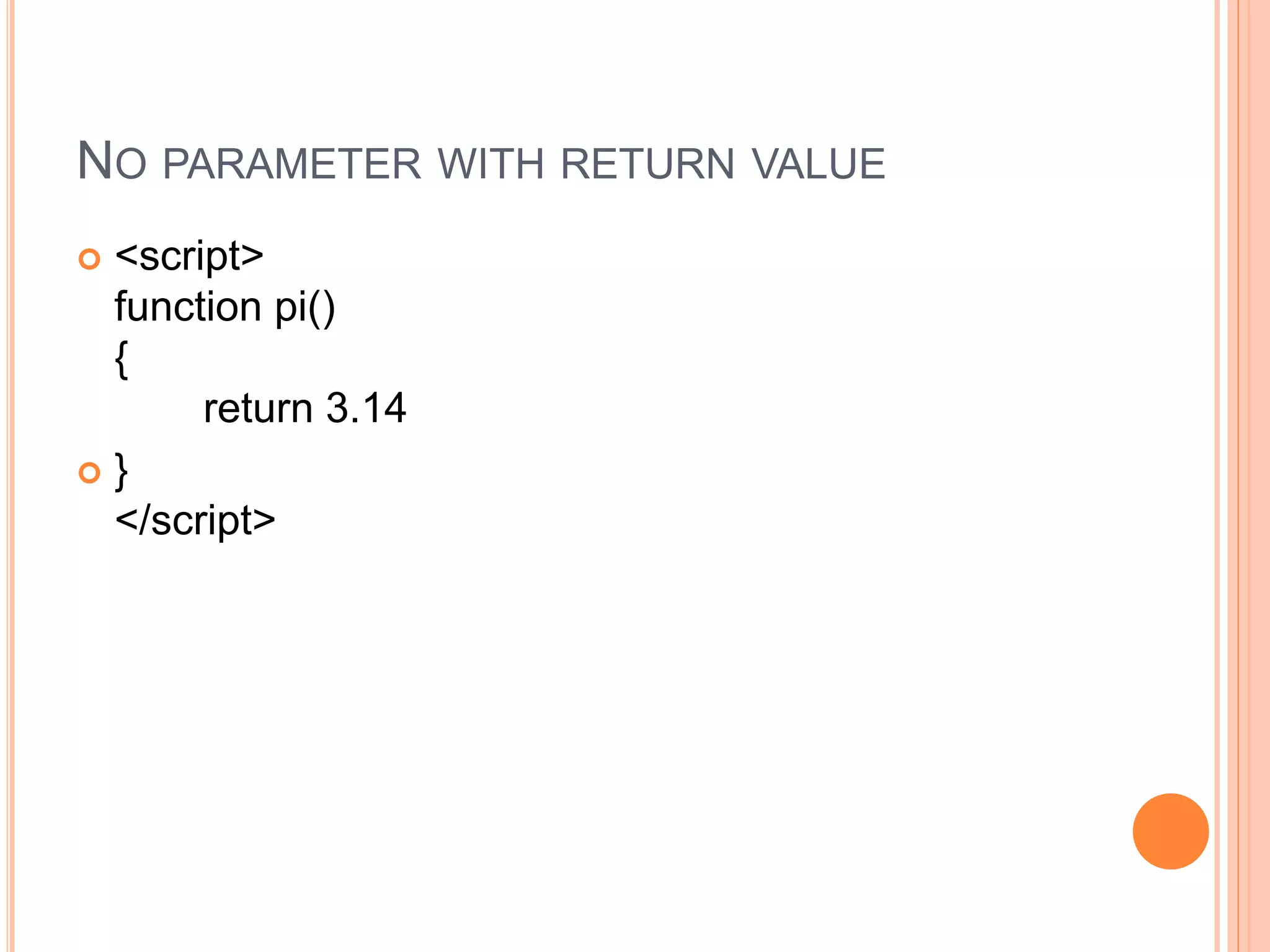 NO PARAMETER WITH RETURN VALUE
 <script>
function pi()
{
return 3.14
 }
</script>
 