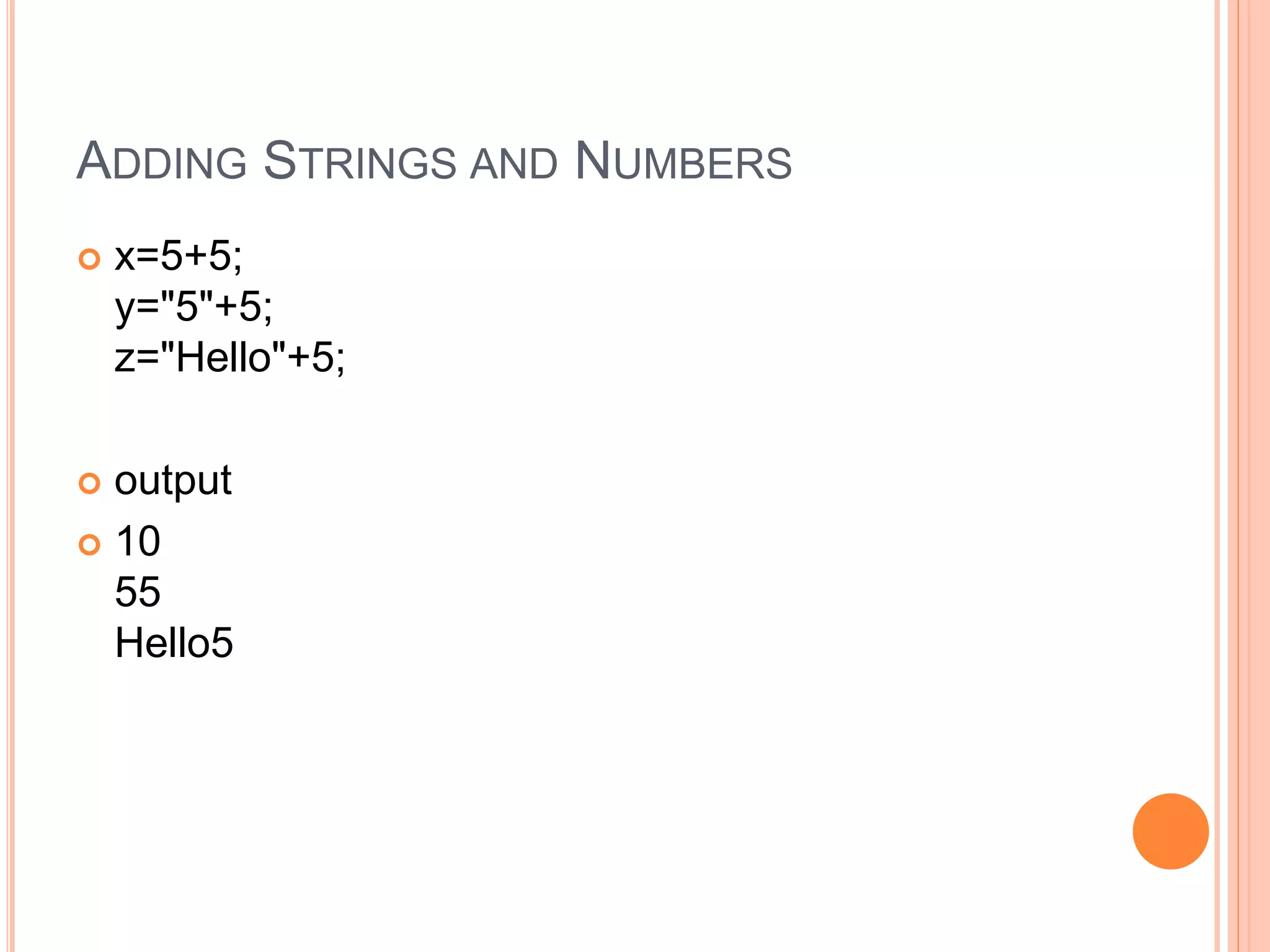 ADDING STRINGS AND NUMBERS
 x=5+5;
y="5"+5;
z="Hello"+5;
 output
 10
55
Hello5
 