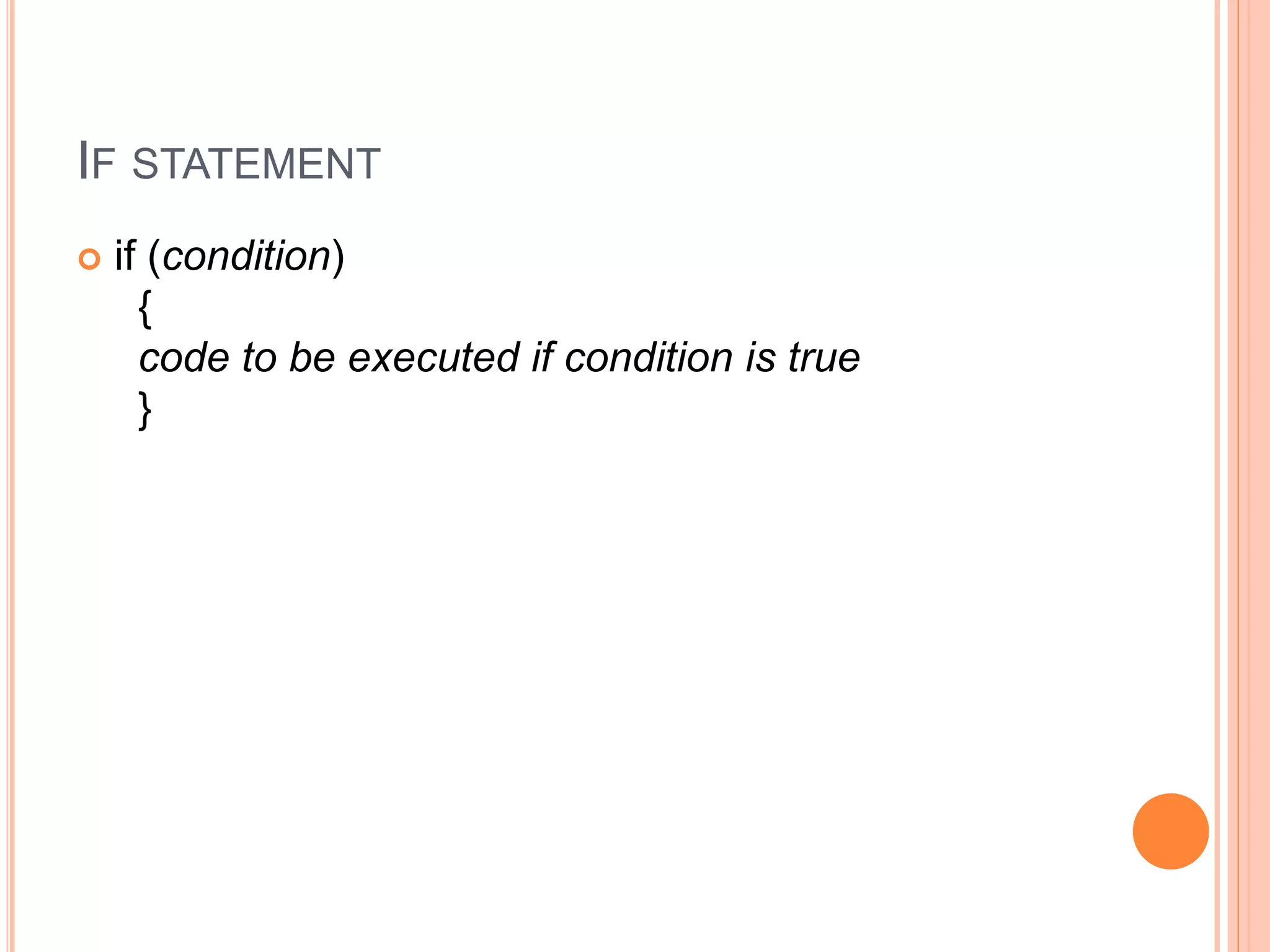 IF STATEMENT
 if (condition)
{
code to be executed if condition is true
}
 