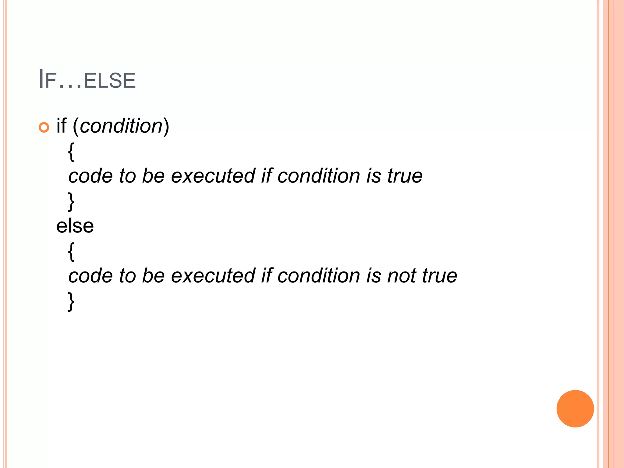 IF…ELSE
 if (condition)
{
code to be executed if condition is true
}
else
{
code to be executed if condition is not true
}
 