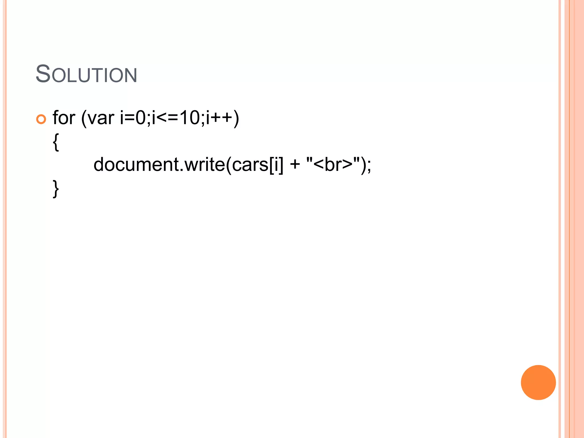 SOLUTION
 for (var i=0;i<=10;i++)
{
document.write(cars[i] + "<br>");
}
 