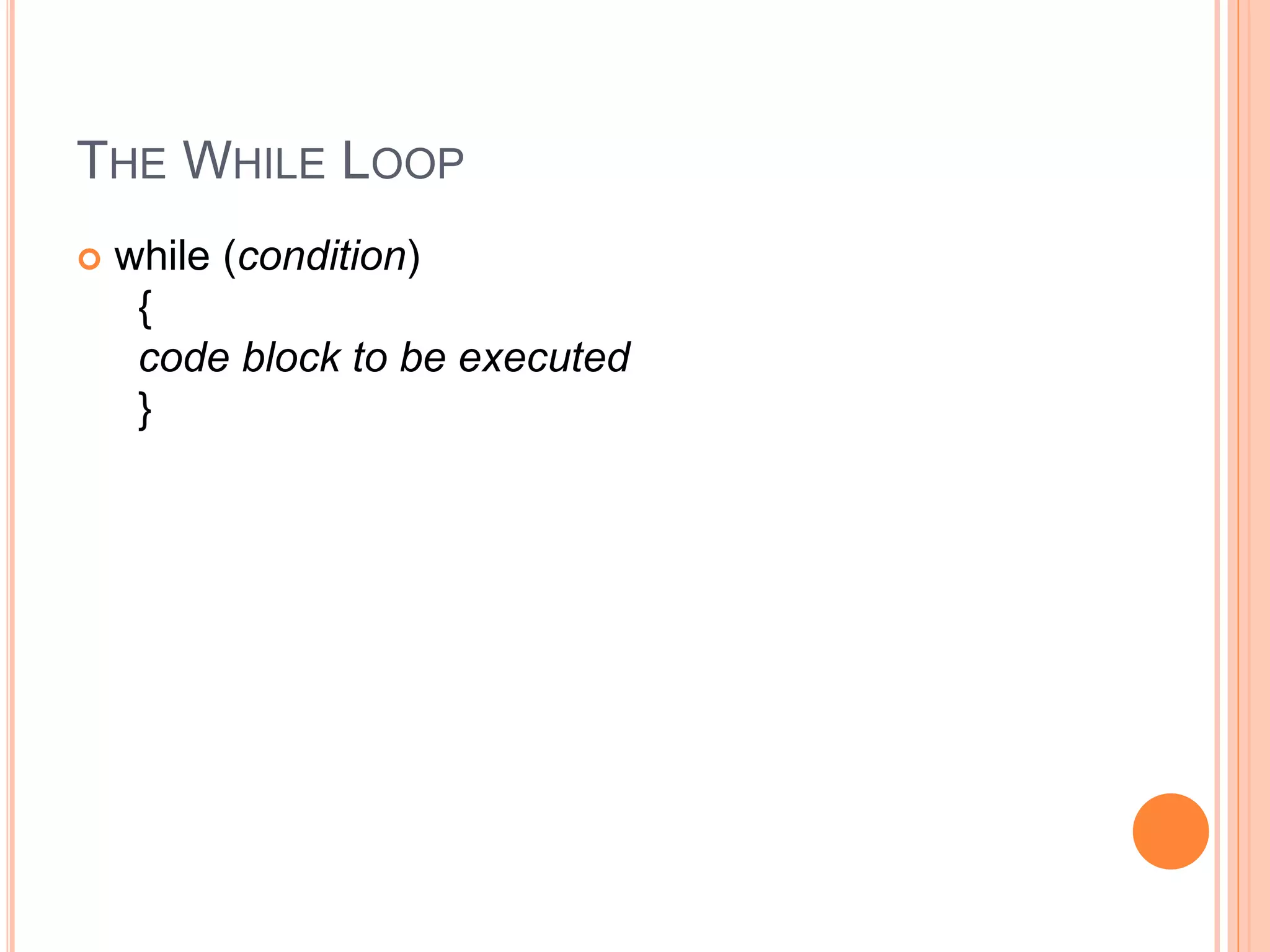 THE WHILE LOOP
 while (condition)
{
code block to be executed
}
 