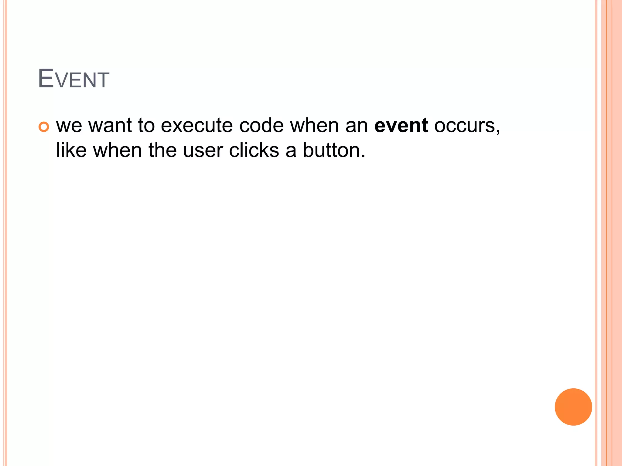 EVENT
 we want to execute code when an event occurs,
like when the user clicks a button.
 