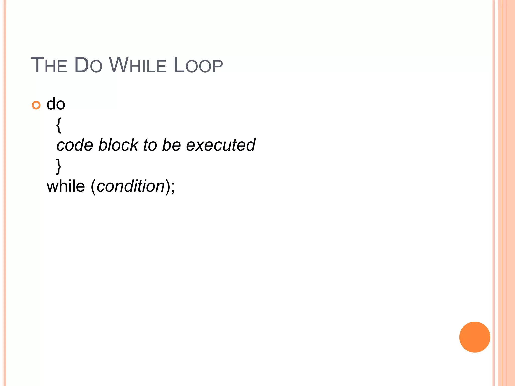 THE DO WHILE LOOP
 do
{
code block to be executed
}
while (condition);
 