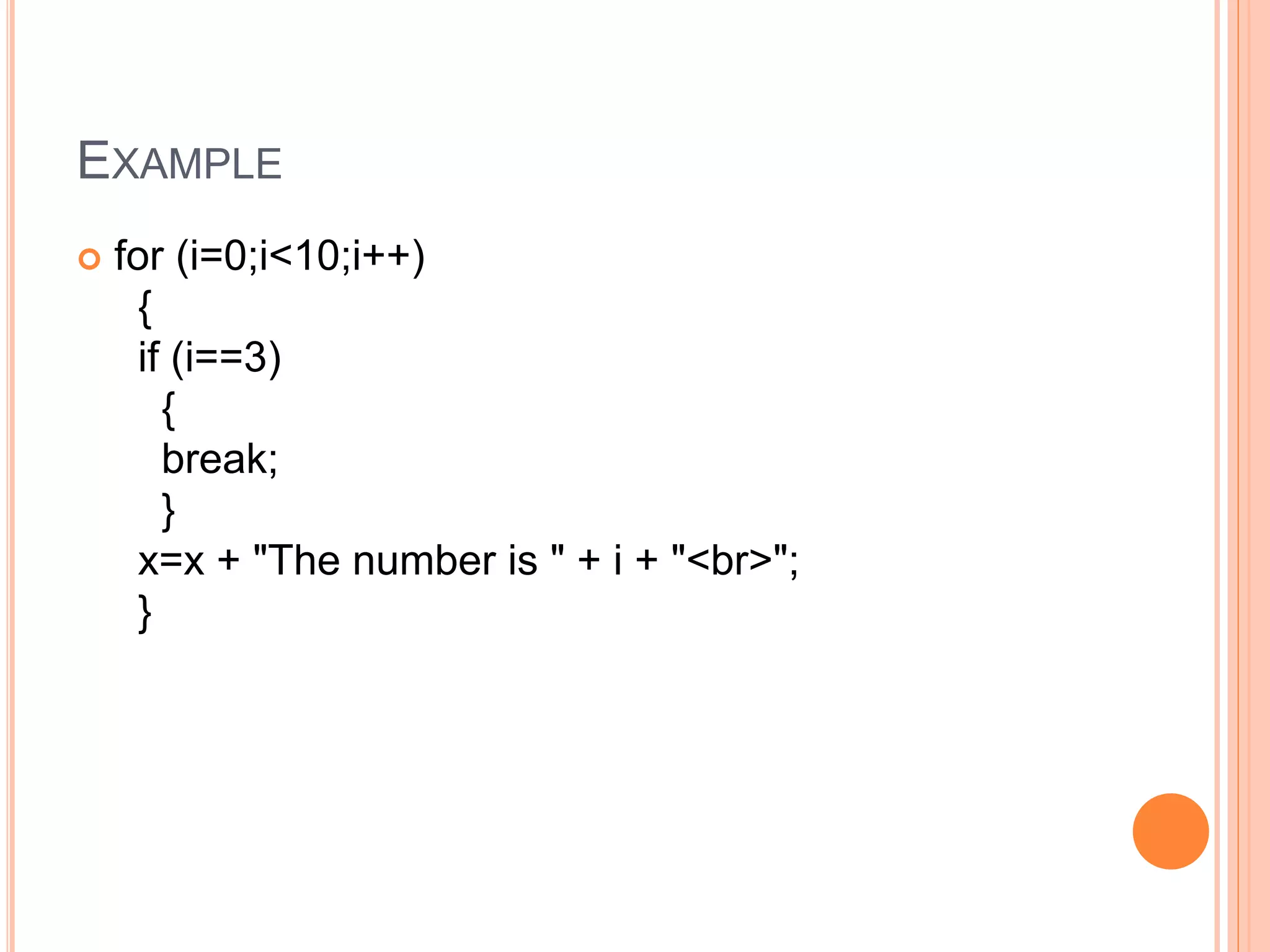 EXAMPLE
 for (i=0;i<10;i++)
{
if (i==3)
{
break;
}
x=x + "The number is " + i + "<br>";
}
 
