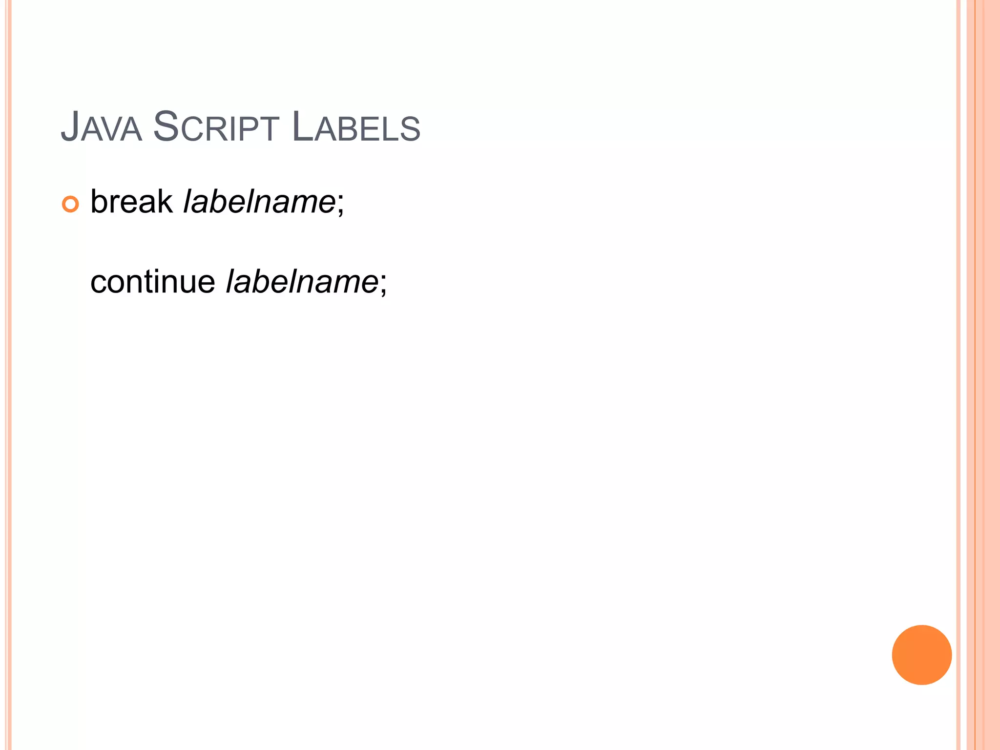 JAVA SCRIPT LABELS
 break labelname;
continue labelname;
 