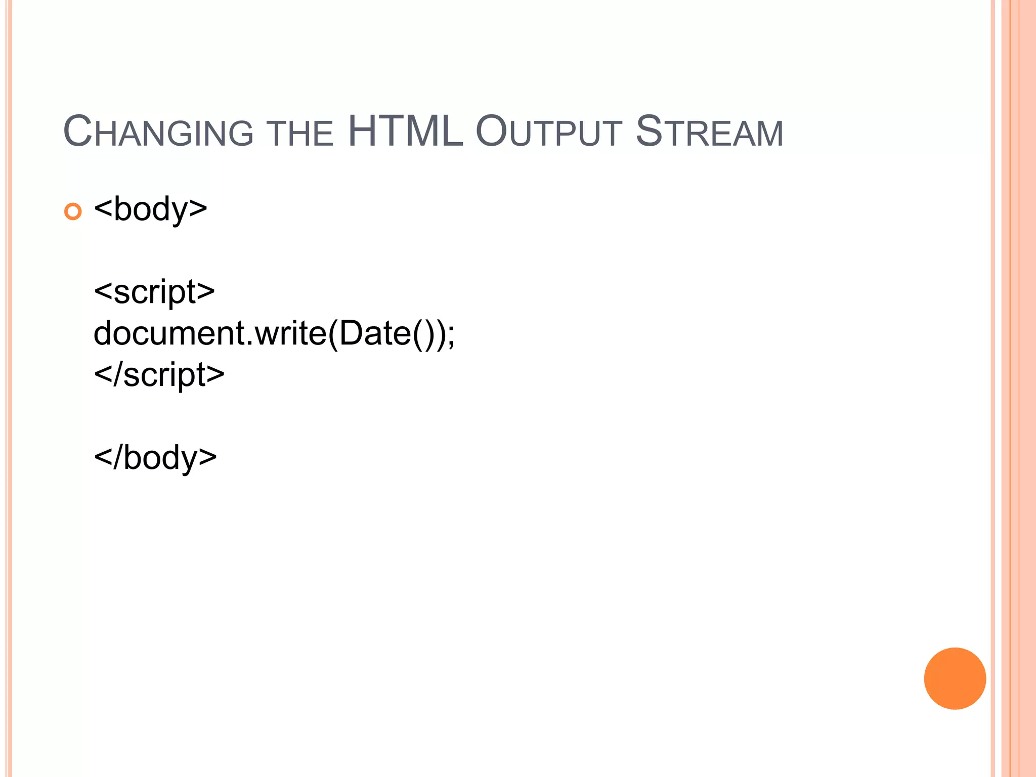 CHANGING THE HTML OUTPUT STREAM
 <body>
<script>
document.write(Date());
</script>
</body>
 