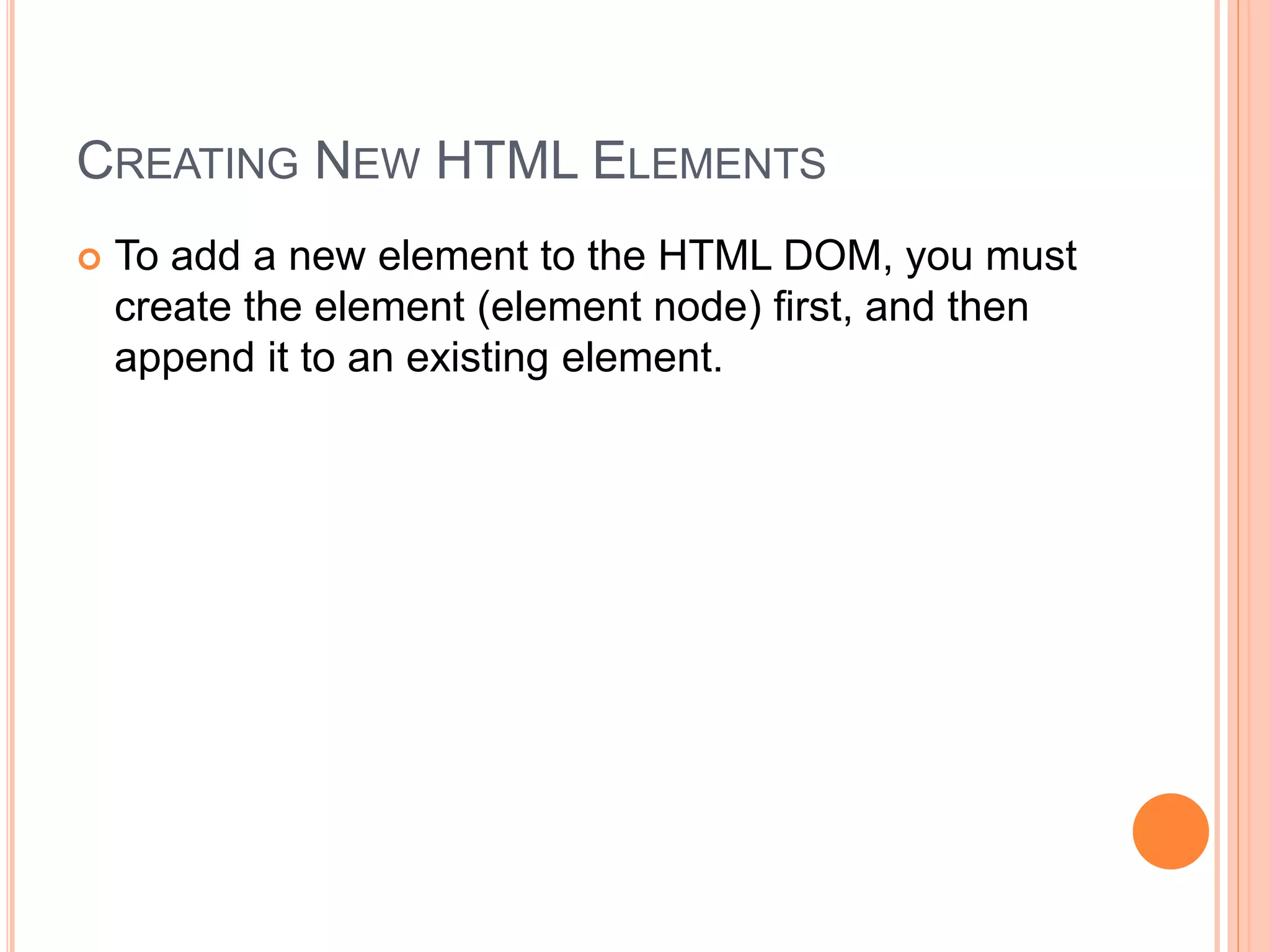 CREATING NEW HTML ELEMENTS
 To add a new element to the HTML DOM, you must
create the element (element node) first, and then
append it to an existing element.
 
