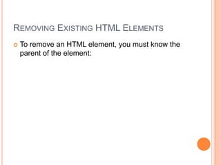 REMOVING EXISTING HTML ELEMENTS
 To remove an HTML element, you must know the
parent of the element:
 