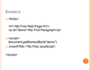EXAMPLE
 <body>
<h1>My First Web Page</h1>
<p id="demo">My First Paragraph</p>
 <script>
document.getElementById("demo")
 .innerHTML="My First JavaScript";
</script>
 