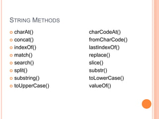 STRING METHODS
 charAt() charCodeAt()
 concat() fromCharCode()
 indexOf() lastIndexOf()
 match() replace()
 search() slice()
 split() substr()
 substring() toLowerCase()
 toUpperCase() valueOf()
 