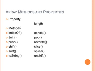 ARRAY METHODS AND PROPERTIES
 Property
length
 Methods
 indexOf() concat()
 Join() pop()
 push() reverse()
 shift() slice()
 sort() splice()
 toString() unshift()
 