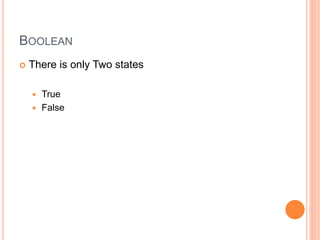 BOOLEAN
 There is only Two states
 True
 False
 