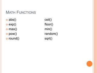 MATH FUNCTIONS
 abs() ceil()
 exp() floor()
 max() min()
 pow() random()
 round() sqrt()
 
