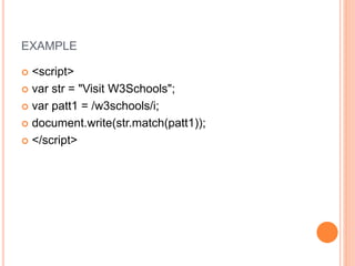 EXAMPLE
 <script>
 var str = "Visit W3Schools";
 var patt1 = /w3schools/i;
 document.write(str.match(patt1));
 </script>
 