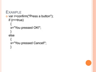 EXAMPLE
 var r=confirm("Press a button");
if (r==true)
{
x="You pressed OK!";
}
else
{
x="You pressed Cancel!";
}
 