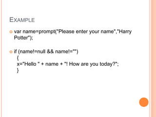 EXAMPLE
 var name=prompt("Please enter your name","Harry
Potter");
 if (name!=null && name!="")
{
x="Hello " + name + "! How are you today?";
}
 