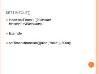 SETTIMEOUT()
 indow.setTimeout("javascript
function",milliseconds);
 Example
 setTimeout(function(){alert("Hello")},3000);
 