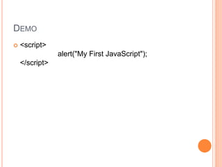 DEMO
 <script>
alert("My First JavaScript");
</script>
 