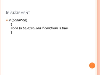 IF STATEMENT
 if (condition)
{
code to be executed if condition is true
}
 