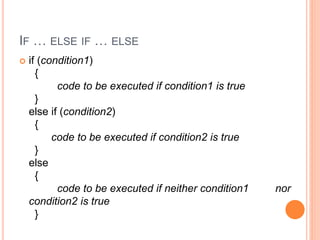 IF … ELSE IF … ELSE
 if (condition1)
{
code to be executed if condition1 is true
}
else if (condition2)
{
code to be executed if condition2 is true
}
else
{
code to be executed if neither condition1 nor
condition2 is true
}
 