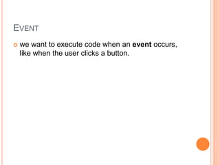 EVENT
 we want to execute code when an event occurs,
like when the user clicks a button.
 