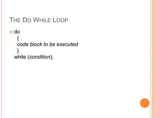 THE DO WHILE LOOP
 do
{
code block to be executed
}
while (condition);
 